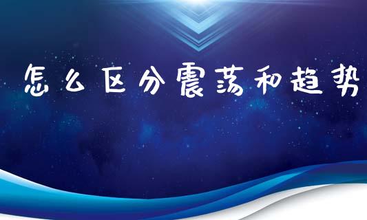 怎么区分震荡和趋势_https://www.fsyjjx.cn_期货研报_第1张