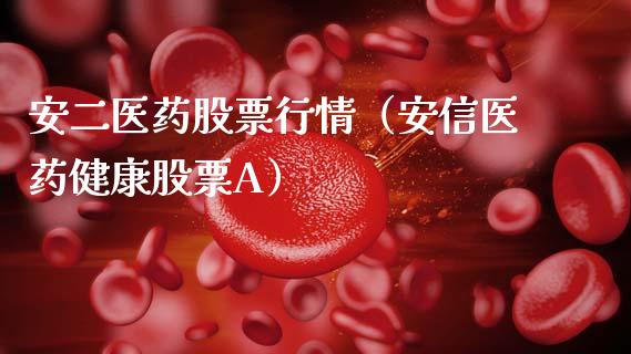 安二医药股票行情（安信医药健康股票A）_https://www.fsyjjx.cn_股指期货_第1张