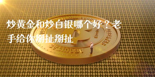 炒黄金和炒白银哪个好？老手给你掰扯掰扯_https://www.fsyjjx.cn_股指期货_第1张