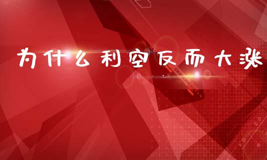 为什么利空反而大涨_https://www.fsyjjx.cn_理财资讯_第1张