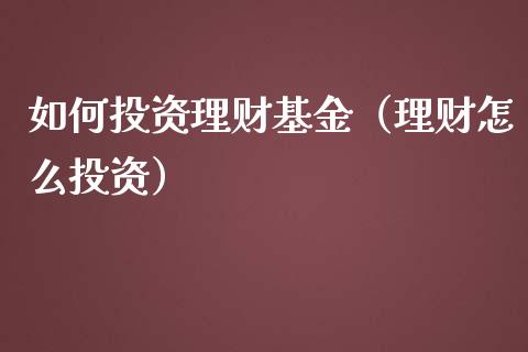 如何投资理财基金（理财怎么投资）_https://www.fsyjjx.cn_理财资讯_第1张