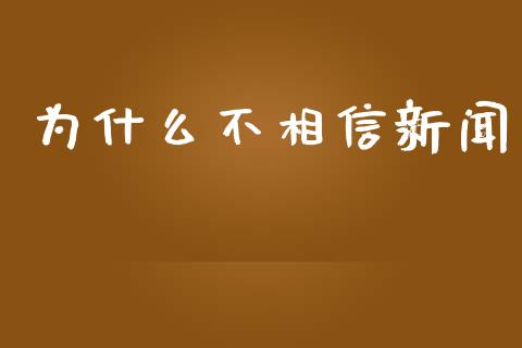 为什么不相信新闻_https://www.fsyjjx.cn_期货研报_第1张