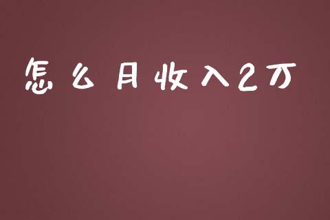 怎么月收入2万_https://www.fsyjjx.cn_理财资讯_第1张