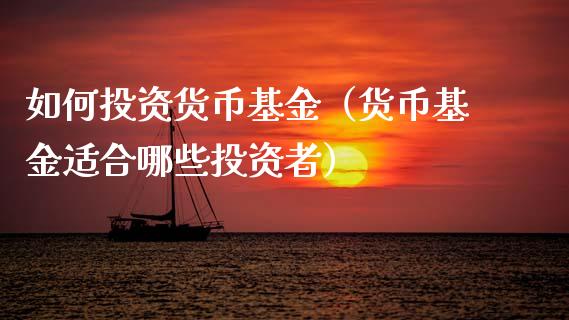 如何投资货币基金（货币基金适合哪些投资者）_https://www.fsyjjx.cn_问财精选_第1张