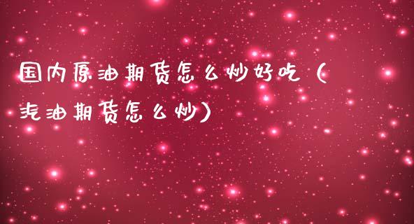 国内原油期货怎么炒好吃（汽油期货怎么炒）_https://www.fsyjjx.cn_期货研报_第1张