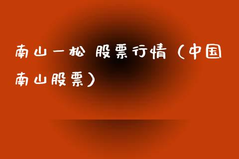 南山一松 股票行情（中国南山股票）_https://www.fsyjjx.cn_股票指导_第1张