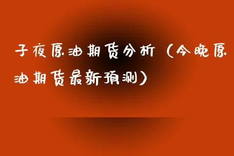 子夜原油期货分析（今晚原油期货最新预测）_https://www.fsyjjx.cn_期货研报_第1张