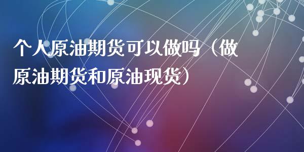 个人原油期货可以做吗（做原油期货和原油现货）_https://www.fsyjjx.cn_期货资讯_第1张