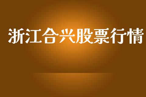 浙江合兴股票行情_https://www.fsyjjx.cn_股市分析_第1张