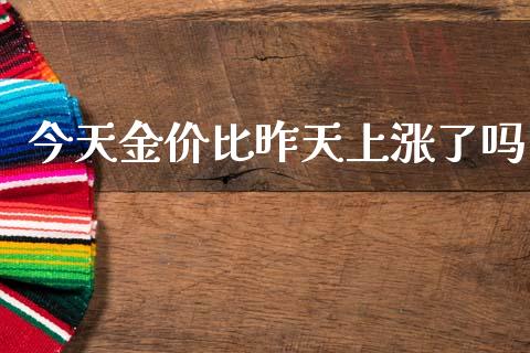 今天金价比昨天上涨了吗_https://www.fsyjjx.cn_期货研报_第1张