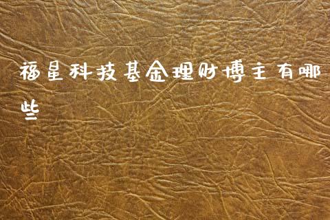 福星科技基金理财博主有哪些_https://www.fsyjjx.cn_理财资讯_第1张