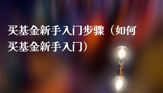 买基金新手入门步骤（如何买基金新手入门）_https://www.fsyjjx.cn_问财精选_第1张