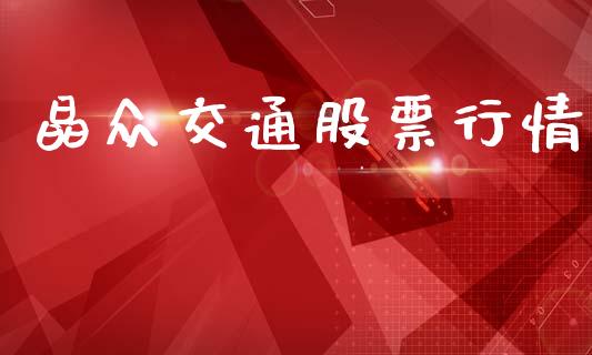晶众交通股票行情_https://www.fsyjjx.cn_股市分析_第1张