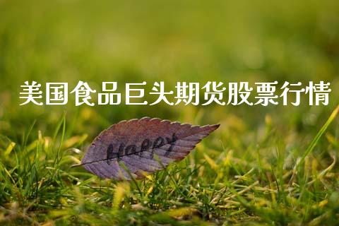 美国食品巨头期货股票行情_https://www.fsyjjx.cn_期货研报_第1张