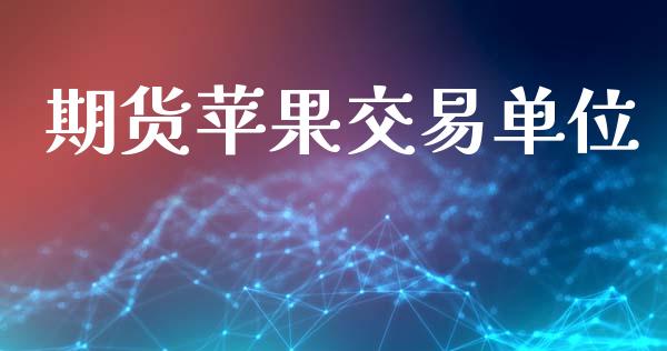 期货苹果交易单位_https://www.fsyjjx.cn_期货在线_第1张