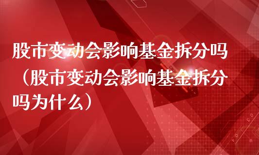 股市变动会影响基金拆分吗（股市变动会影响基金拆分吗为什么）_https://www.fsyjjx.cn_问财精选_第1张