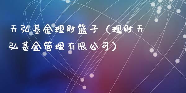 天弘基金理财篮子（理财天弘基金管理有限公司）_https://www.fsyjjx.cn_问财精选_第1张