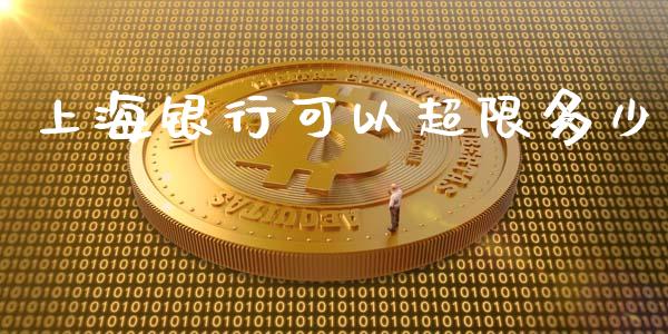 上海银行可以超限多少_https://www.fsyjjx.cn_期货在线_第1张