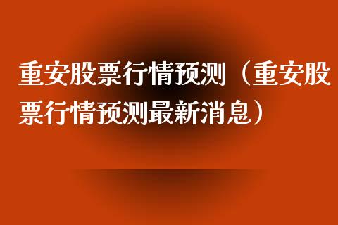 重安股票行情预测（重安股票行情预测最新消息）_https://www.fsyjjx.cn_股市分析_第1张