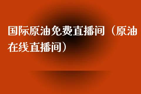 国际原油免费直播间（原油在线直播间）_https://www.fsyjjx.cn_期货在线_第1张