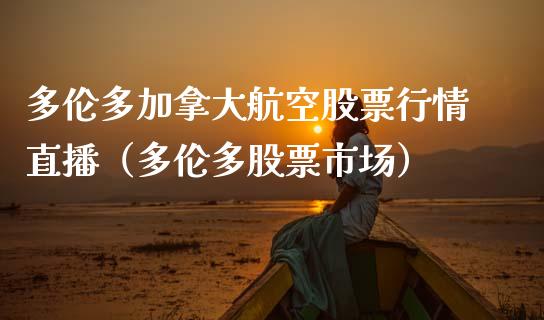 多伦多加拿大航空股票行情直播（多伦多股票市场）_https://www.fsyjjx.cn_股市分析_第1张