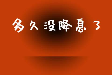 多久没降息了_https://www.fsyjjx.cn_期货在线_第1张