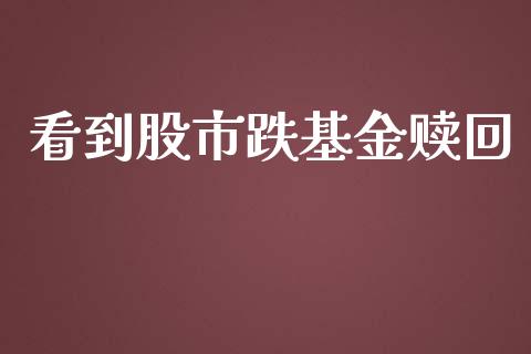 看到股市跌基金赎回_https://www.fsyjjx.cn_理财资讯_第1张