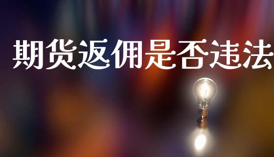 期货返佣是否违法_https://www.fsyjjx.cn_期货资讯_第1张