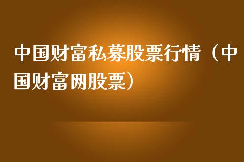 中国财富私募股票行情（中国财富网股票）_https://www.fsyjjx.cn_股市分析_第1张