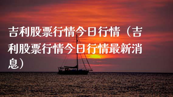 吉利股票行情今日行情（吉利股票行情今日行情最新消息）_https://www.fsyjjx.cn_股市分析_第1张