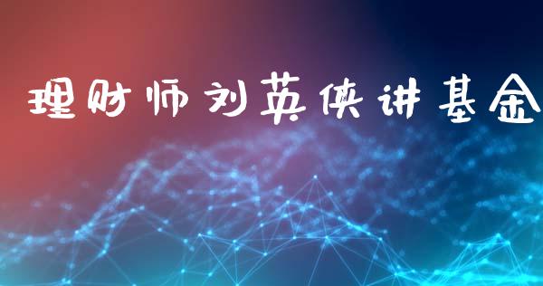 理财师刘英侠讲基金_https://www.fsyjjx.cn_理财资讯_第1张