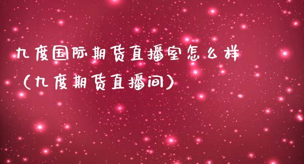 九度国际期货直播室怎么样（九度期货直播间）_https://www.fsyjjx.cn_期货在线_第1张