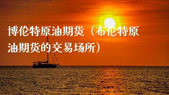 博伦特原油期货（布伦特原油期货的交易场所）_https://www.fsyjjx.cn_期货资讯_第1张