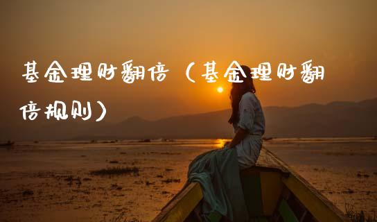 基金理财翻倍（基金理财翻倍规则）_https://www.fsyjjx.cn_理财资讯_第1张