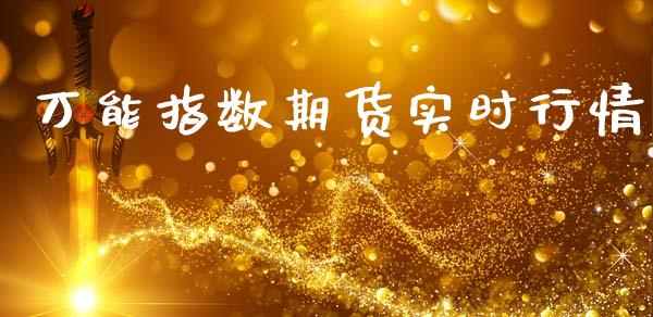 万能指数期货实时行情_https://www.fsyjjx.cn_期货资讯_第1张