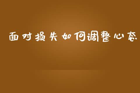 面对损失如何调整心态_https://www.fsyjjx.cn_期货在线_第1张