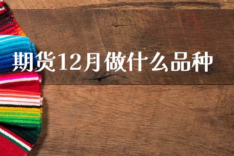 期货12月做什么品种_https://www.fsyjjx.cn_股票指导_第1张