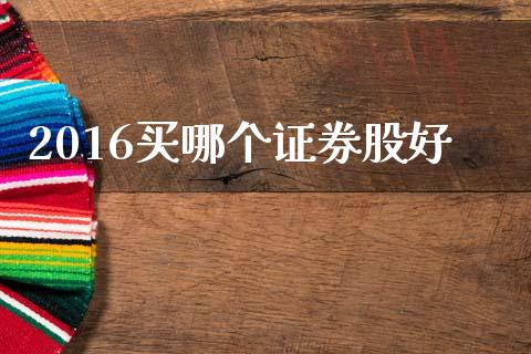 2016买哪个证券股好_https://www.fsyjjx.cn_理财资讯_第1张
