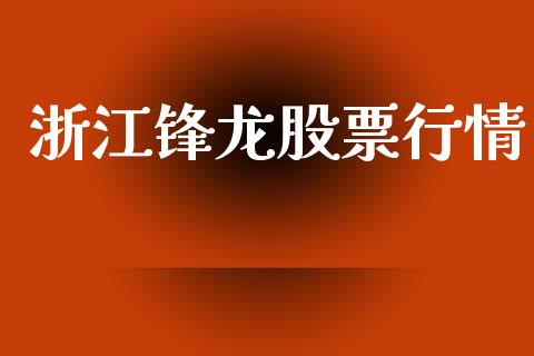 浙江锋龙股票行情_https://www.fsyjjx.cn_股指期货_第1张