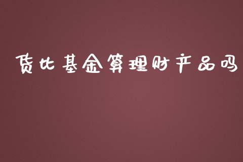 货比基金算理财产品吗_https://www.fsyjjx.cn_问财精选_第1张