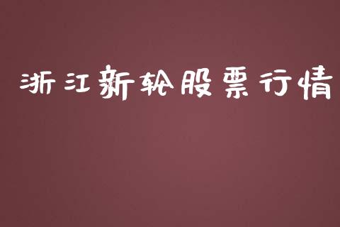 浙江新轮股票行情_https://www.fsyjjx.cn_股市分析_第1张