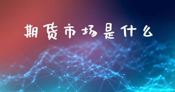 期货市场是什么_https://www.fsyjjx.cn_股指期货_第1张