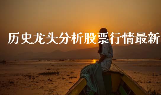 历史龙头分析股票行情最新_https://www.fsyjjx.cn_股票指导_第1张