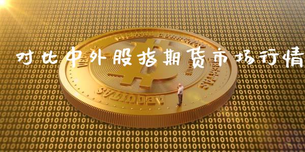 对比中外股指期货市场行情_https://www.fsyjjx.cn_期货研报_第1张