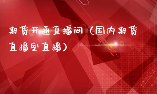 期货开通直播间（国内期货直播室直播）_https://www.fsyjjx.cn_期货在线_第1张