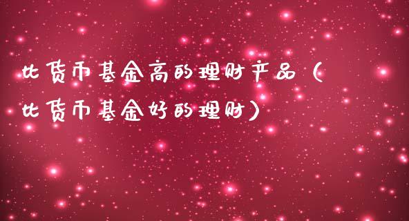 比货币基金高的理财产品（比货币基金好的理财）_https://www.fsyjjx.cn_理财资讯_第1张