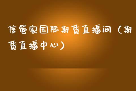 信管家国际期货直播间（期货直播中心）_https://www.fsyjjx.cn_期货在线_第1张