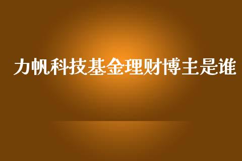力帆科技基金理财博主是谁_https://www.fsyjjx.cn_问财精选_第1张