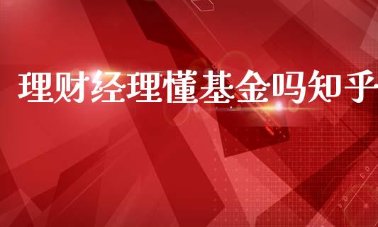 理财经理懂基金吗知乎_https://www.fsyjjx.cn_理财资讯_第1张