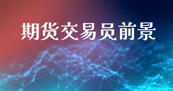期货交易员前景_https://www.fsyjjx.cn_股市分析_第1张